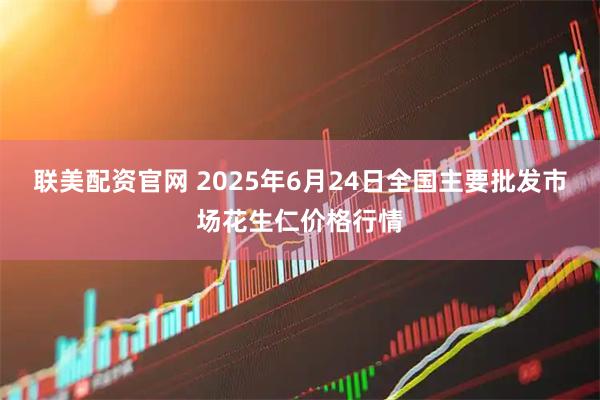 联美配资官网 2025年6月24日全国主要批发市场花生仁价格行情