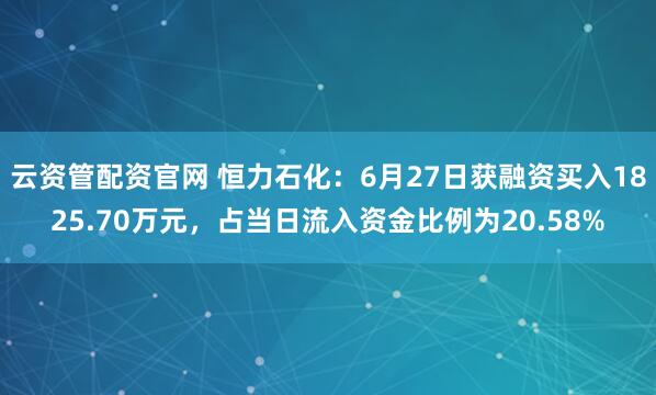 云资管配资官网 恒力石化:6月27日获融资买入1825.70万元,占当日流入资金比例为20.58%