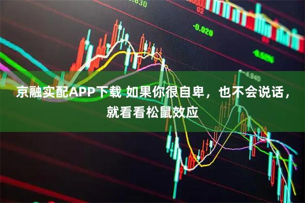 京融实配APP下载 如果你很自卑，也不会说话，就看看松鼠效应