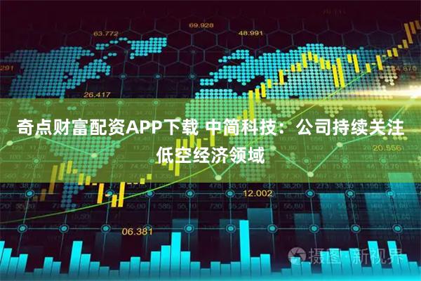 奇点财富配资APP下载 中简科技:公司持续关注低空经济领域