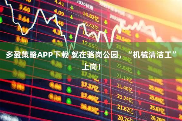 多盈策略APP下载 就在骆岗公园，“机械清洁工”上岗！