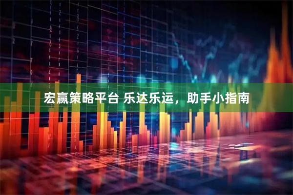宏赢策略平台 乐达乐运，助手小指南