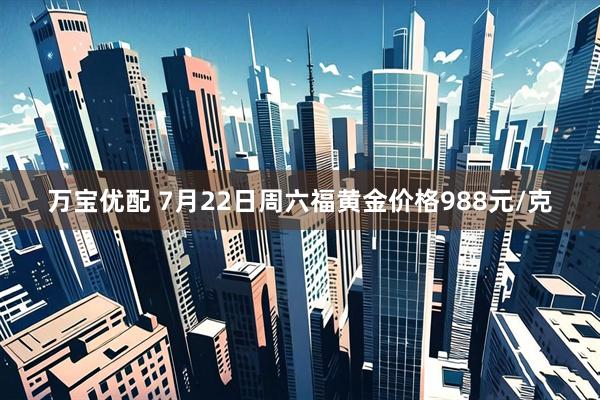 万宝优配 7月22日周六福黄金价格988元/克