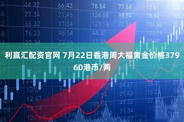 利赢汇配资官网 7月22日香港周大福黄金价格37960港币/两