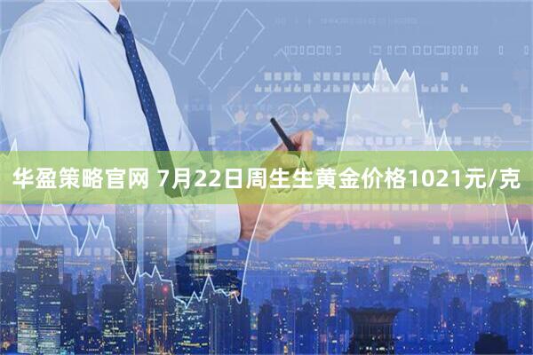 华盈策略官网 7月22日周生生黄金价格1021元/克