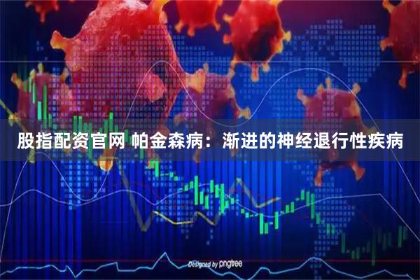 股指配资官网 帕金森病:渐进的神经退行性疾病